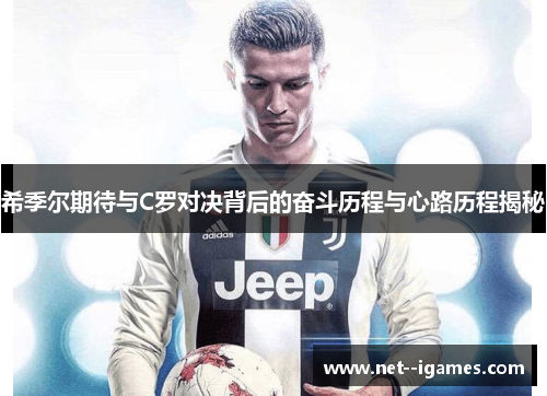 希季尔期待与C罗对决背后的奋斗历程与心路历程揭秘 希季尔期待与C罗对决背后的奋斗历程与心路历程揭秘