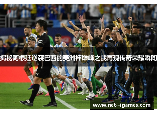 揭秘阿根廷逆袭巴西的美洲杯巅峰之战再现传奇荣耀瞬间 揭秘阿根廷逆袭巴西的美洲杯巅峰之战再现传奇荣耀瞬间