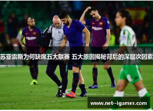 苏亚雷斯为何缺席五大联赛 五大原因揭秘背后的深层次因素