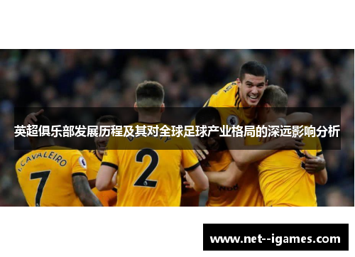 英超俱乐部发展历程及其对全球足球产业格局的深远影响分析