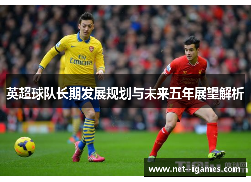 英超球队长期发展规划与未来五年展望解析