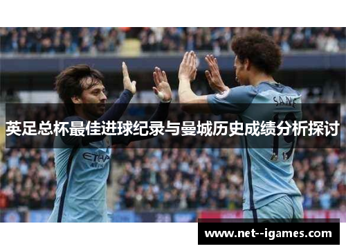 英足总杯最佳进球纪录与曼城历史成绩分析探讨