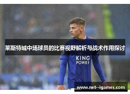 莱斯特城中场球员的比赛视野解析与战术作用探讨 莱斯特城中场球员的比赛视野解析与战术作用探讨