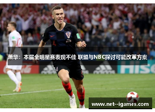 萧华：本届全明星赛表现不佳 联盟与NBC探讨可能改革方案
