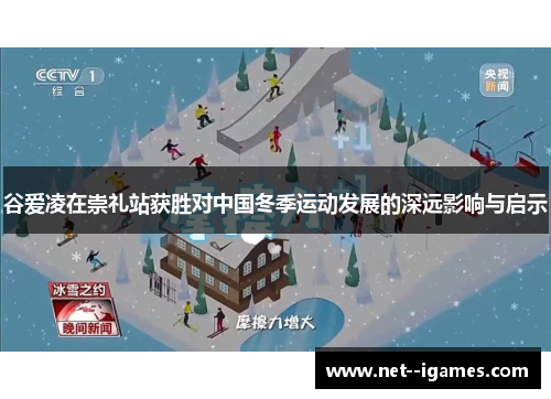 谷爱凌在崇礼站获胜对中国冬季运动发展的深远影响与启示 谷爱凌在崇礼站获胜对中国冬季运动发展的深远影响与启示