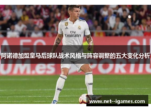 阿诺德加盟皇马后球队战术风格与阵容调整的五大变化分析 阿诺德加盟皇马后球队战术风格与阵容调整的五大变化分析