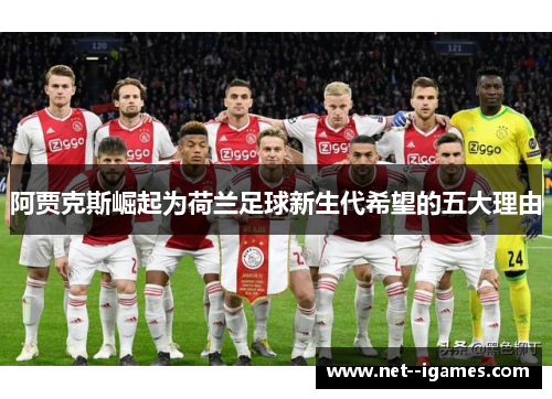 阿贾克斯崛起为荷兰足球新生代希望的五大理由 阿贾克斯崛起为荷兰足球新生代希望的五大理由