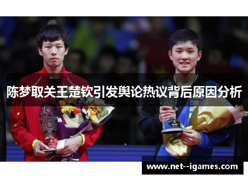 陈梦取关王楚钦引发舆论热议背后原因分析