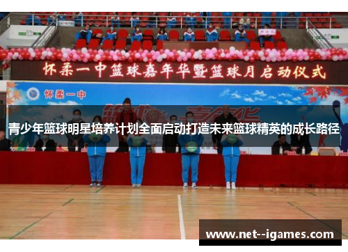 青少年篮球明星培养计划全面启动打造未来篮球精英的成长路径 青少年篮球明星培养计划全面启动打造未来篮球精英的成长路径