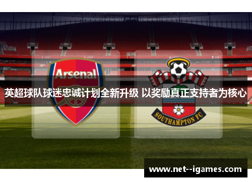 英超球队球迷忠诚计划全新升级 以奖励真正支持者为核心