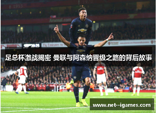 足总杯激战揭密 曼联与阿森纳晋级之路的背后故事 足总杯激战揭密 曼联与阿森纳晋级之路的背后故事