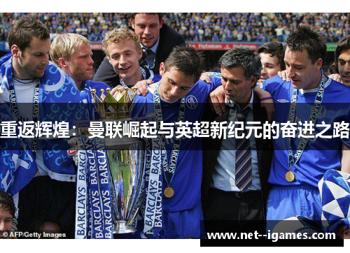 重返辉煌:曼联崛起与英超新纪元的奋进之路 重返辉煌:曼联崛起与英超新纪元的奋进之路
