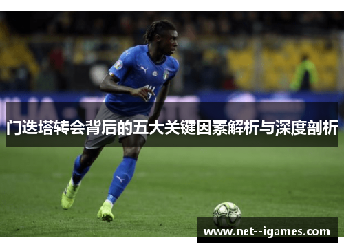 门迭塔转会背后的五大关键因素解析与深度剖析 门迭塔转会背后的五大关键因素解析与深度剖析