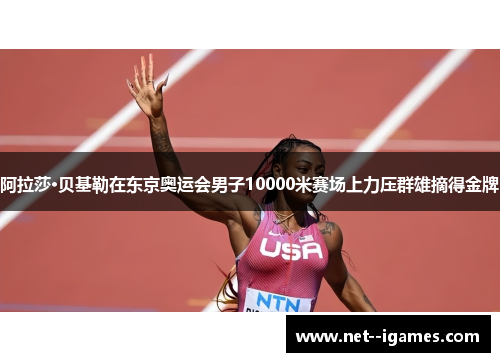 阿拉莎·贝基勒在东京奥运会男子10000米赛场上力压群雄摘得金牌 阿拉莎·贝基勒在东京奥运会男子10000米赛场上力压群雄摘得金牌