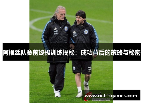 阿根廷队赛前终极训练揭秘：成功背后的策略与秘密