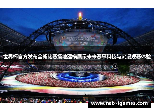 世界杯官方发布全新比赛场地建模展示未来赛事科技与沉浸观赛体验 世界杯官方发布全新比赛场地建模展示未来赛事科技与沉浸观赛体验