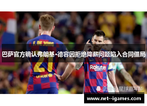 巴萨官方确认弗朗基·德容因拒绝降薪问题陷入合同僵局