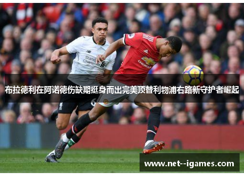 布拉德利在阿诺德伤缺期挺身而出完美顶替利物浦右路新守护者崛起