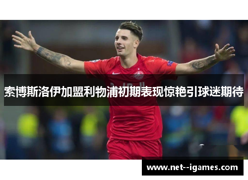 索博斯洛伊加盟利物浦初期表现惊艳引球迷期待