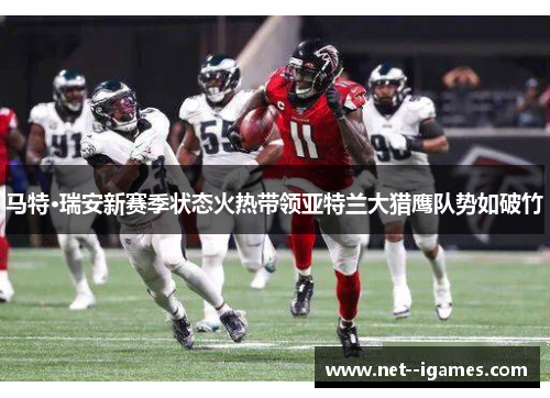 马特·瑞安新赛季状态火热带领亚特兰大猎鹰队势如破竹 马特·瑞安新赛季状态火热带领亚特兰大猎鹰队势如破竹